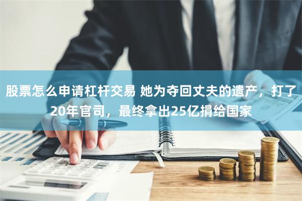 股票怎么申请杠杆交易 她为夺回丈夫的遗产，打了20年官司