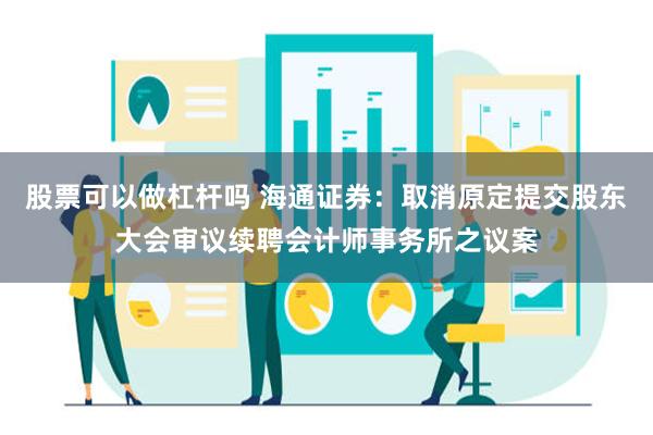 股票可以做杠杆吗 海通证券：取消原定提交股东大会审议续聘会计师事务所之议案