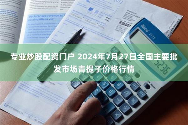 专业炒股配资门户 2024年7月27日全国主要批发市场青提子价格行情