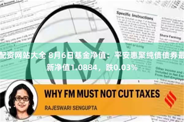 配资网站大全 8月6日基金净值：平安惠聚纯债债券最新净值1.0884，跌0.03%