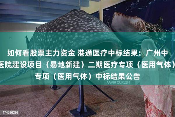 如何看股票主力资金 港通医疗中标结果：广州中医药大学顺德