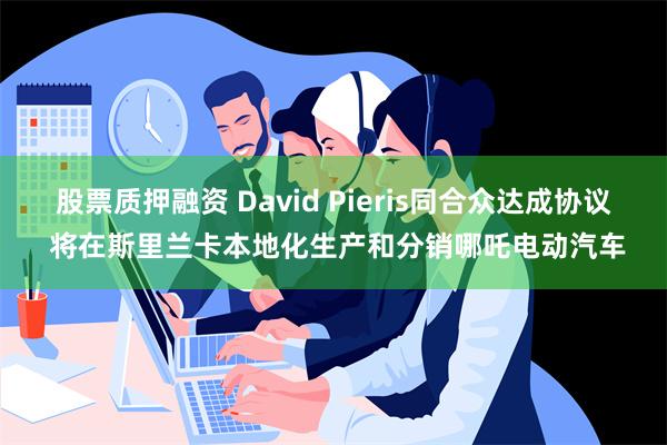 股票质押融资 David Pieris同合众达成协议 将