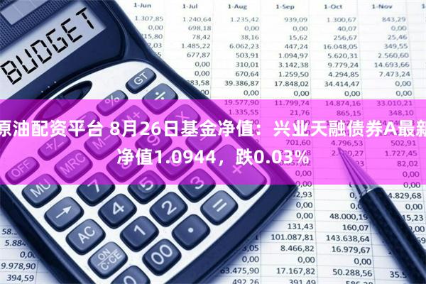 原油配资平台 8月26日基金净值：兴业天融债券A最新净值1.0944，跌0.03%