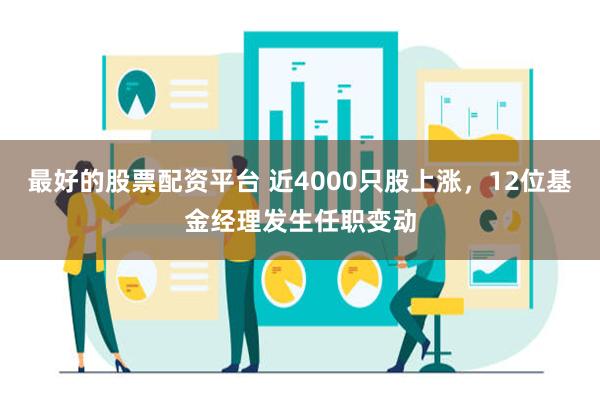 最好的股票配资平台 近4000只股上涨，12位基金经理发生任职变动