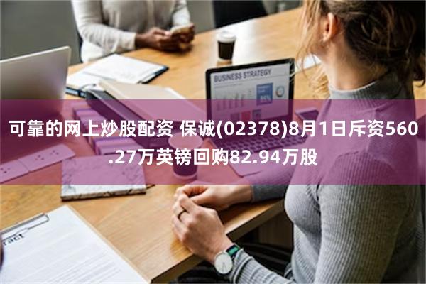 可靠的网上炒股配资 保诚(02378)8月1日斥资560.27万英镑回购82.94万股