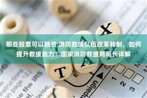 那些股票可以融资 消防救援队伍改革转制，如何提升救援能力？国家消防救援局局长详解