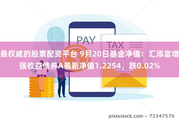 最权威的股票配资平台 9月20日基金净值：汇添富增强收益