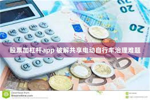 股票加杠杆app 破解共享电动自行车治理难题