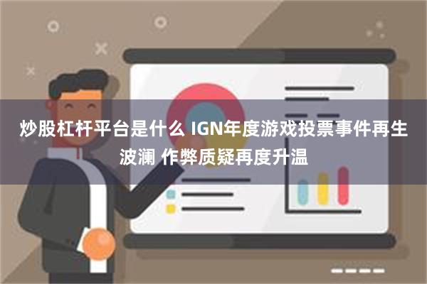 炒股杠杆平台是什么 IGN年度游戏投票事件再生波澜 作弊质疑