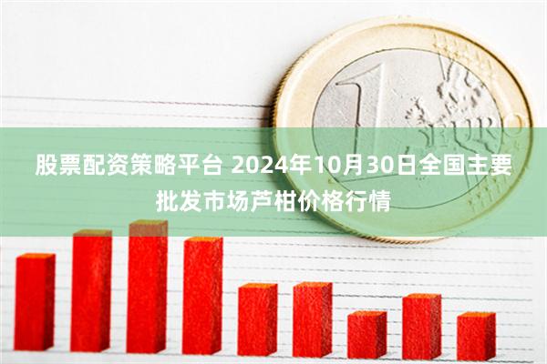 股票配资策略平台 2024年10月30日全国主要批发市场