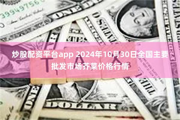 炒股配资平台app 2024年10月30日全国主要批发市