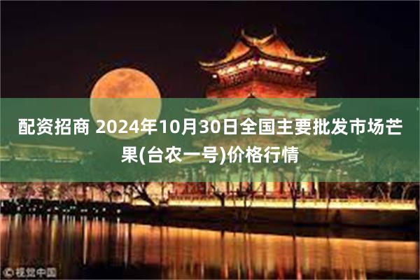 配资招商 2024年10月30日全国主要批发市场芒果(台农一号)价格行情