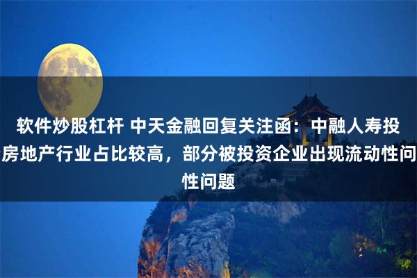 软件炒股杠杆 中天金融回复关注函：中融人寿投资房地产行业占比较高，部分被投资企业出现流动性问题