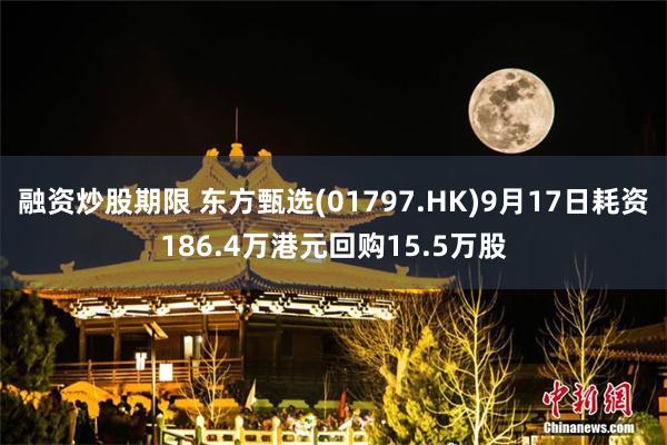 融资炒股期限 东方甄选(01797.HK)9月17日耗资186.4万港元回购15.5万股