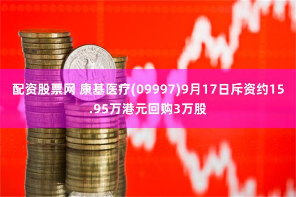 配资股票网 康基医疗(09997)9月17日斥资约15.95万港元回购3万股