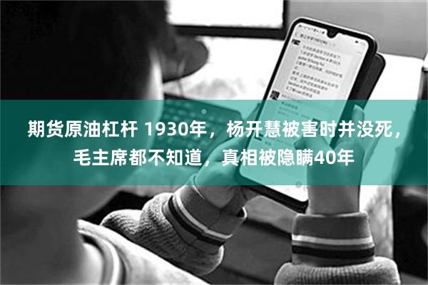 期货原油杠杆 1930年，杨开慧被害时并没死，毛主席都不知道，真相被隐瞒40年