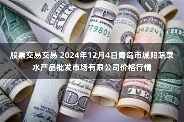 股票交易交易 2024年12月4日青岛市城阳蔬菜水产品批发市场有限公司价格行情