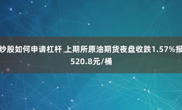 炒股如何申请杠杆 上期所原油期货夜盘收跌1.57%报520.8元/桶