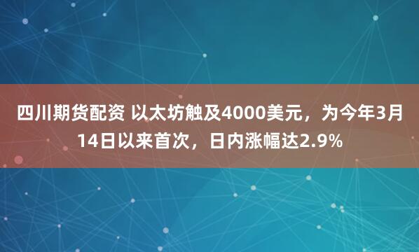 四川期货配资 以太坊触及4000美元，为今年3月14日以来首次，日内涨幅达2.9%