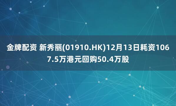 金牌配资 新秀丽(01910.HK)12月13日耗资1067.5万港元回购50.4万股