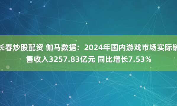 长春炒股配资 伽马数据：2024年国内游戏市场实际销售收入3257.83亿元 同比增长7.53%