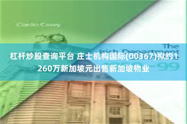 杠杆炒股查询平台 庄士机构国际(00367)拟约1260万新加坡元出售新加坡物业