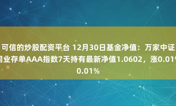 可信的炒股配资平台 12月30日基金净值：万家中证同业存单AAA指数7天持有最新净值1.0602，涨0.01%