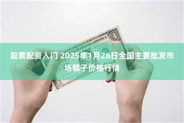 股票配资入门 2025年1月26日全国主要批发市场瓠子价格行情