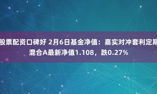 股票配资口碑好 2月6日基金净值：嘉实对冲套利定期混合A最新净值1.108，跌0.27%