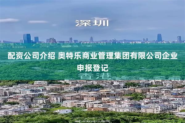 配资公司介绍 奥特乐商业管理集团有限公司企业申报登记