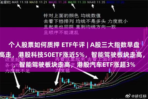 个人股票如何质押 ETF午评 | A股三大指数早盘缩量调整，港股低开高走，港股科技50ETF涨近5%，智能驾驶板块走高，港股汽车ETF涨超3%