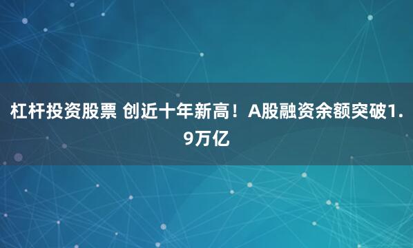 杠杆投资股票 创近十年新高！A股融资余额突破1.9万亿