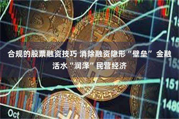 合规的股票融资技巧 消除融资隐形“壁垒” 金融活水“润泽”民营经济