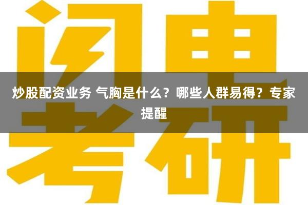 炒股配资业务 气胸是什么？哪些人群易得？专家提醒