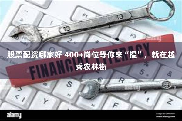 股票配资哪家好 400+岗位等你来“揾”,就在越秀农林街