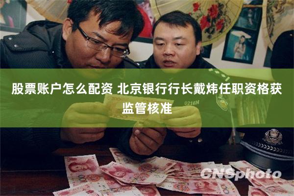股票账户怎么配资 北京银行行长戴炜任职资格获监管核准