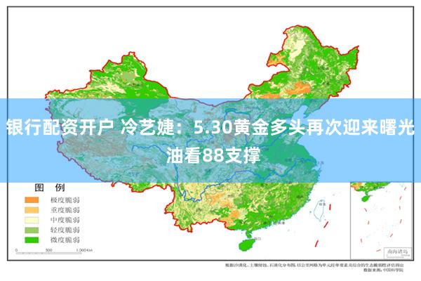 银行配资开户 冷艺婕：5.30黄金多头再次迎来曙光 油看88支撑