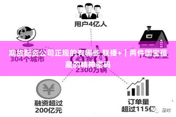 期货配资公司正规的有哪些 联播+｜两件国宝蕴藏的精神密码