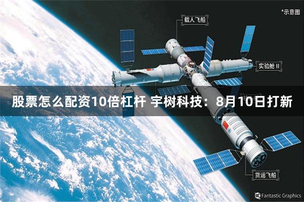 股票怎么配资10倍杠杆 宇树科技：8月10日打新