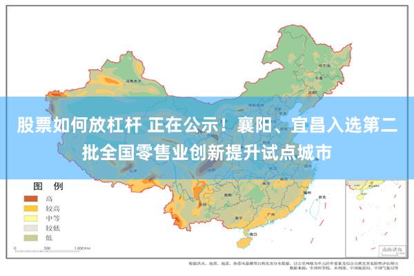 股票如何放杠杆 正在公示！襄阳、宜昌入选第二批全国零售业创新提升试点城市