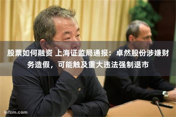 股票如何融资 上海证监局通报：卓然股份涉嫌财务造假，可能触及重大违法强制退市