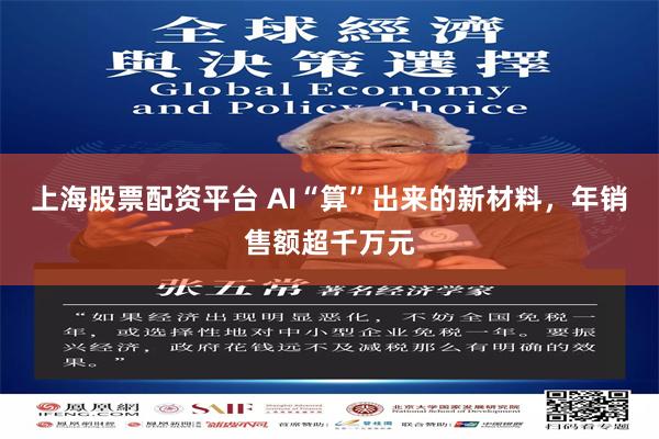 上海股票配资平台 AI“算”出来的新材料，年销售额超千万元