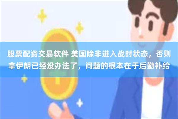 股票配资交易软件 美国除非进入战时状态，否则拿伊朗已经没办法了，问题的根本在于后勤补给