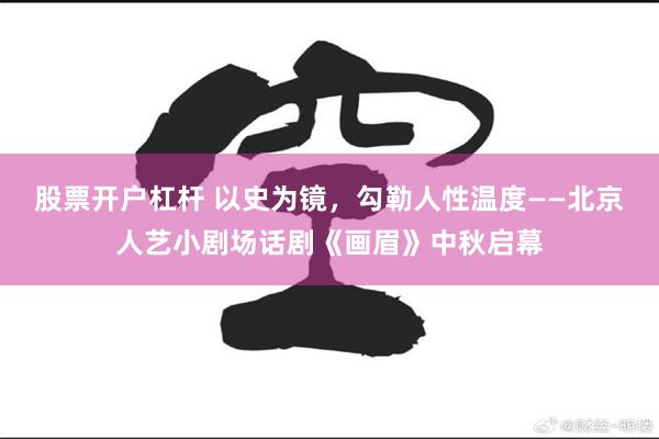 股票开户杠杆 以史为镜，勾勒人性温度——北京人艺小剧场话剧《画眉》中秋启幕