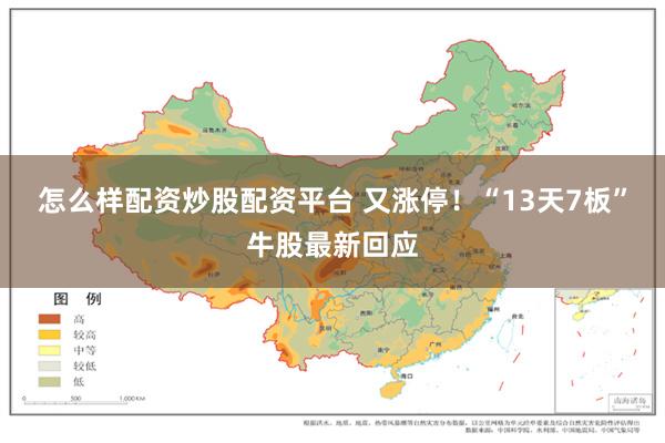 怎么样配资炒股配资平台 又涨停！“13天7板”牛股最新回应