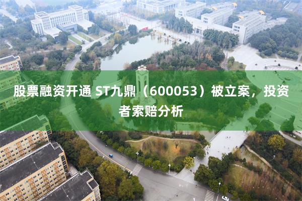股票融资开通 ST九鼎（600053）被立案，投资者索赔分析